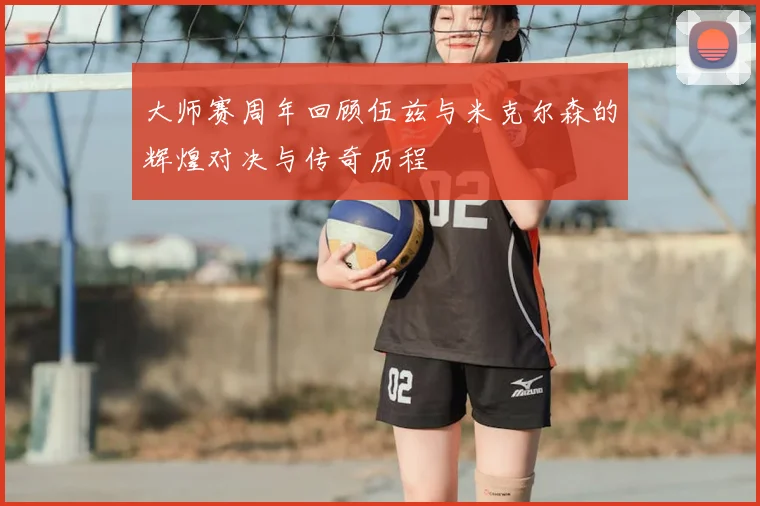 大师赛周年回顾伍兹与米克尔森的辉煌对决与传奇历程