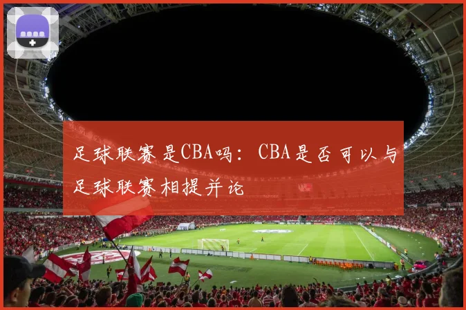 足球联赛是CBA吗：CBA是否可以与足球联赛相提并论