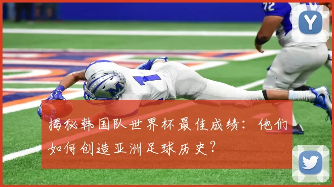 揭秘韩国队世界杯最佳成绩：他们如何创造亚洲足球历史？