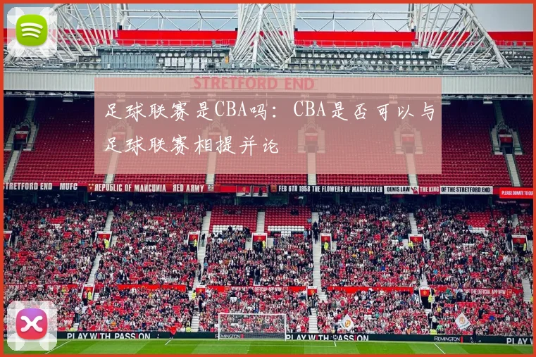 足球联赛是CBA吗:CBA是否可以与足球联赛相提并论