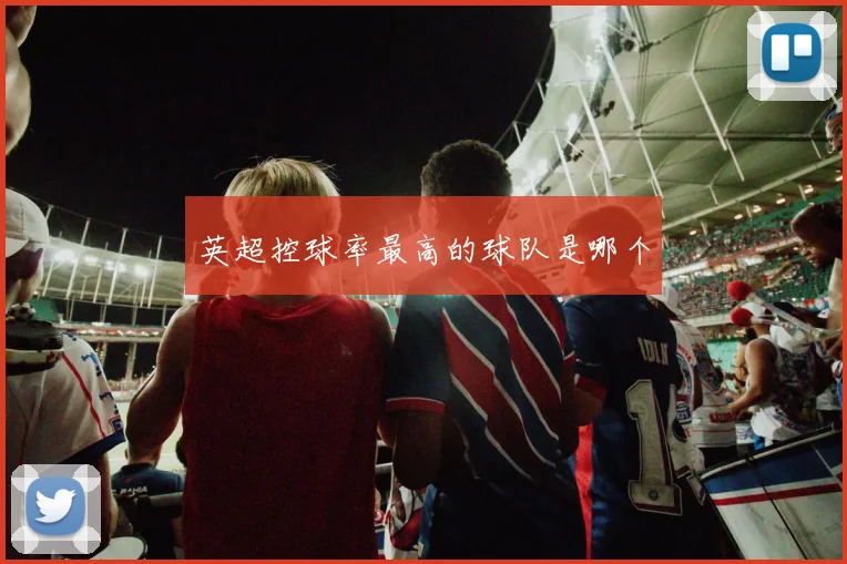 英超控球率最高的球队是哪个