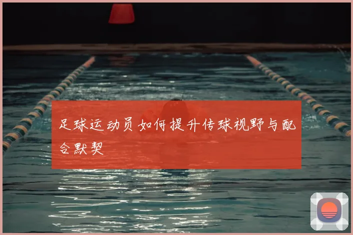 足球运动员如何提升传球视野与配合默契