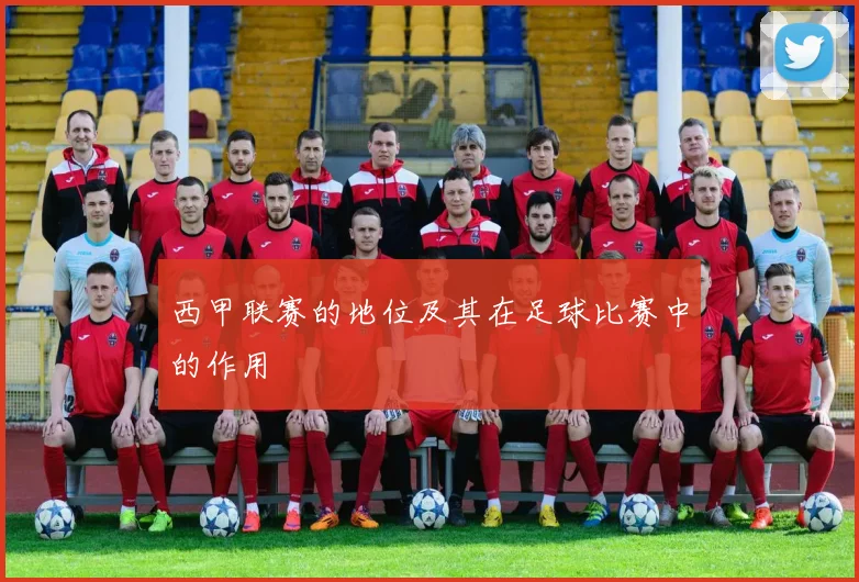 西甲联赛的地位及其在足球比赛中的作用