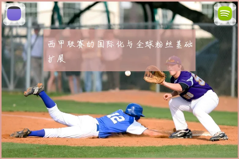 西甲联赛的国际化与全球粉丝基础扩展