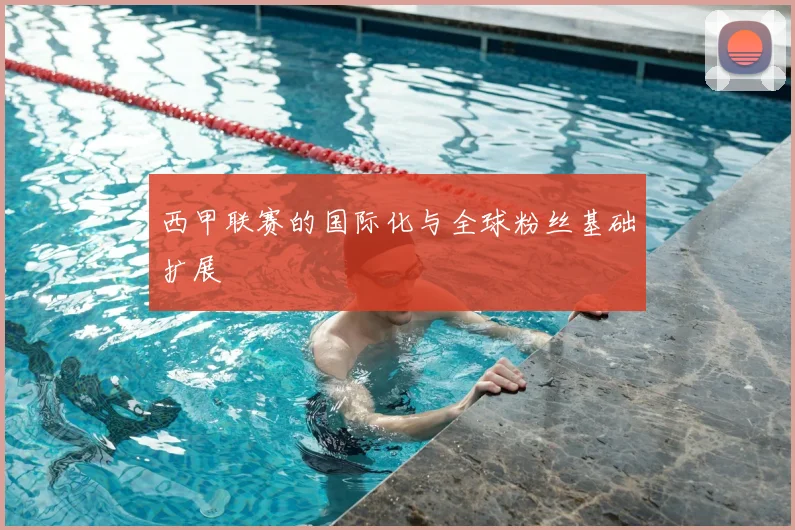 西甲联赛的国际化与全球粉丝基础扩展